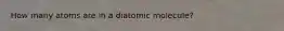 How many atoms are in a diatomic molecule?