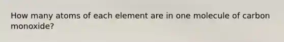 How many atoms of each element are in one molecule of carbon monoxide?