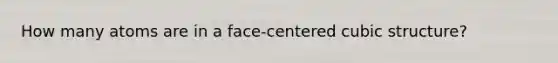 How many atoms are in a face-centered cubic structure?