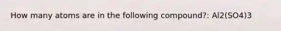 How many atoms are in the following compound?: Al2(SO4)3