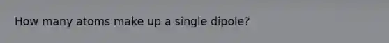 How many atoms make up a single dipole?