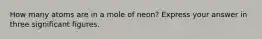 How many atoms are in a mole of neon? Express your answer in three significant figures.