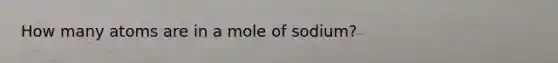 How many atoms are in a mole of sodium?