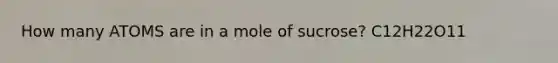 How many ATOMS are in a mole of sucrose? C12H22O11