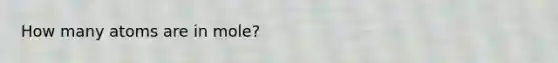 How many atoms are in mole?