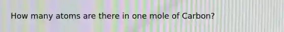 How many atoms are there in one mole of Carbon?