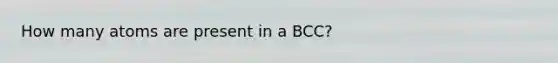 How many atoms are present in a BCC?