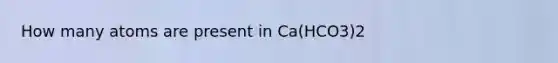 How many atoms are present in Ca(HCO3)2