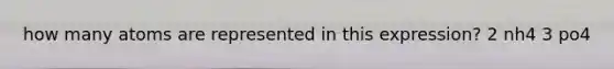 how many atoms are represented in this expression? 2 nh4 3 po4