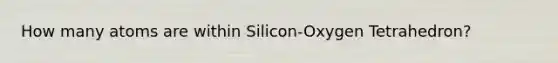 How many atoms are within Silicon-Oxygen Tetrahedron?