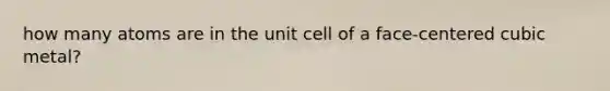 how many atoms are in the unit cell of a face-centered cubic metal?