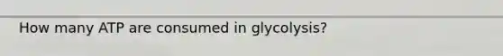 How many ATP are consumed in glycolysis?