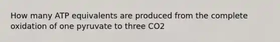 How many ATP equivalents are produced from the complete oxidation of one pyruvate to three CO2