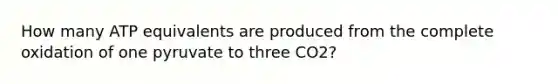 How many ATP equivalents are produced from the complete oxidation of one pyruvate to three CO2?