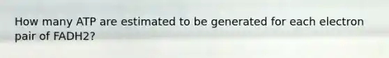 How many ATP are estimated to be generated for each electron pair of FADH2?