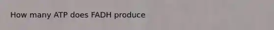 How many ATP does FADH produce