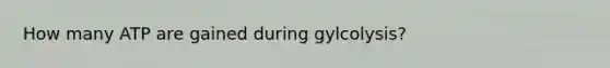 How many ATP are gained during gylcolysis?