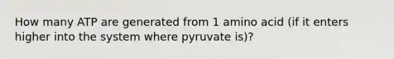 How many ATP are generated from 1 amino acid (if it enters higher into the system where pyruvate is)?