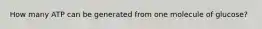 How many ATP can be generated from one molecule of glucose?