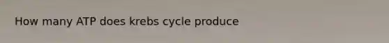 How many ATP does krebs cycle produce