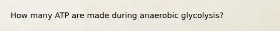 How many ATP are made during anaerobic glycolysis?