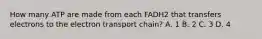 How many ATP are made from each FADH2 that transfers electrons to the electron transport chain? A. 1 B. 2 C. 3 D. 4