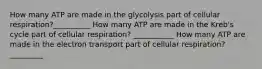 How many ATP are made in the glycolysis part of cellular respiration?__________ How many ATP are made in the Kreb's cycle part of cellular respiration? ___________ How many ATP are made in the electron transport part of cellular respiration? _________