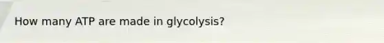 How many ATP are made in glycolysis?