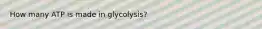 How many ATP is made in glycolysis?