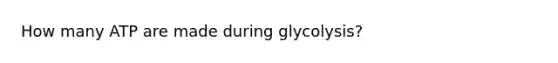 How many ATP are made during glycolysis?