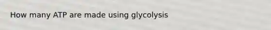 How many ATP are made using glycolysis