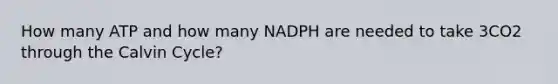 How many ATP and how many NADPH are needed to take 3CO2 through the Calvin Cycle?