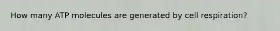 How many ATP molecules are generated by cell respiration?