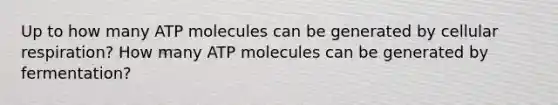 Up to how many ATP molecules can be generated by cellular respiration? How many ATP molecules can be generated by fermentation?