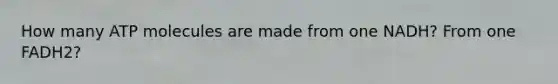 How many ATP molecules are made from one NADH? From one FADH2?