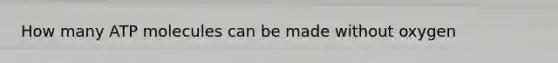 How many ATP molecules can be made without oxygen