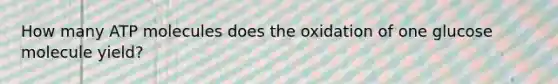 How many ATP molecules does the oxidation of one glucose molecule yield?