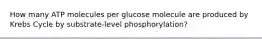 How many ATP molecules per glucose molecule are produced by Krebs Cycle by substrate-level phosphorylation?