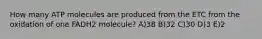 How many ATP molecules are produced from the ETC from the oxidation of one FADH2 molecule? A)38 B)32 C)30 D)3 E)2