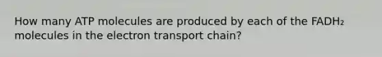 How many ATP molecules are produced by each of the FADH₂ molecules in the electron transport chain?