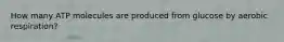 How many ATP molecules are produced from glucose by aerobic respiration?