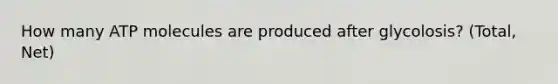 How many ATP molecules are produced after glycolosis? (Total, Net)