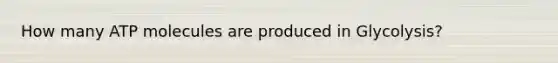 How many ATP molecules are produced in Glycolysis?