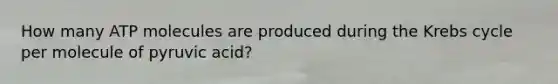 How many ATP molecules are produced during the Krebs cycle per molecule of pyruvic acid?