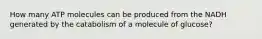 How many ATP molecules can be produced from the NADH generated by the catabolism of a molecule of glucose?