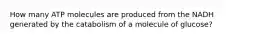 How many ATP molecules are produced from the NADH generated by the catabolism of a molecule of glucose?