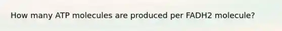 How many ATP molecules are produced per FADH2 molecule?