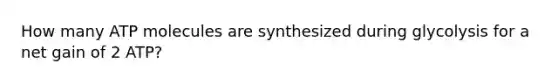 How many ATP molecules are synthesized during glycolysis for a net gain of 2 ATP?