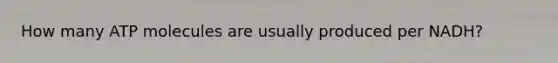 How many ATP molecules are usually produced per NADH?