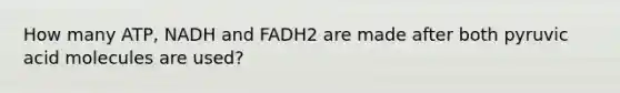 How many ATP, NADH and FADH2 are made after both pyruvic acid molecules are used?